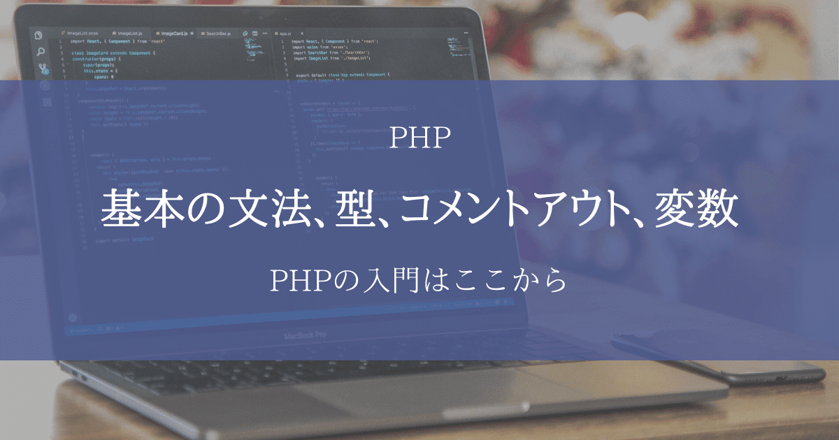 【PHP入門】基本の文法、型、コメントアウト、変数を丁寧に解説